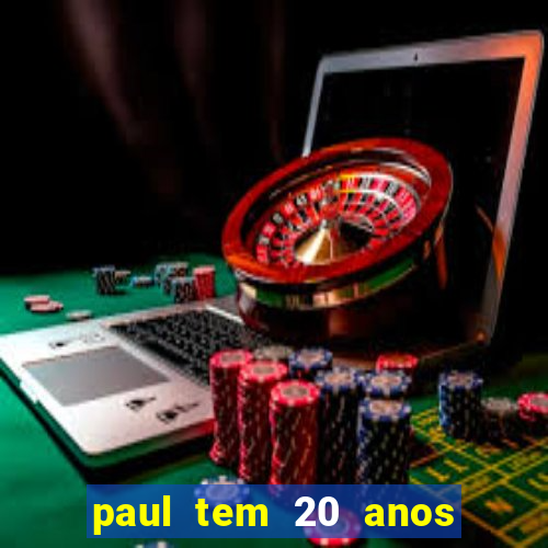 paul tem 20 anos de idade